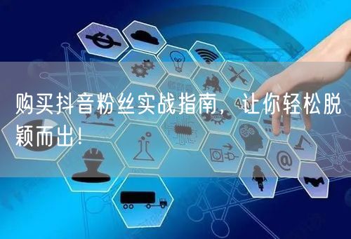 购买抖音粉丝实战指南，让你轻松脱颖而出！