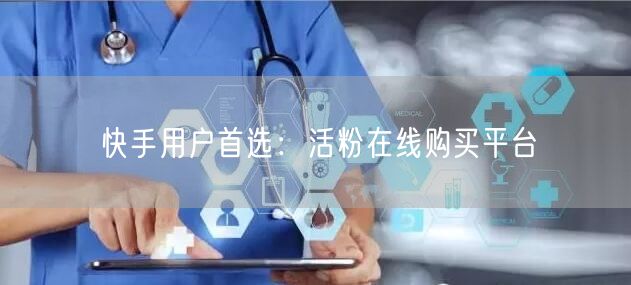 快手用户首选：活粉在线购买平台