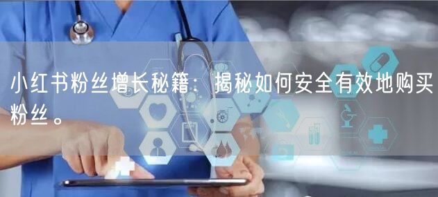 小红书粉丝增长秘籍：揭秘如何安全有效地购买粉丝。