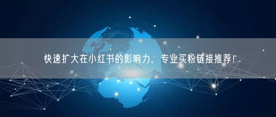 快速扩大在小红书的影响力，专业买粉链接推荐！