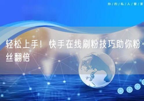 轻松上手！快手在线刷粉技巧助你粉丝翻倍