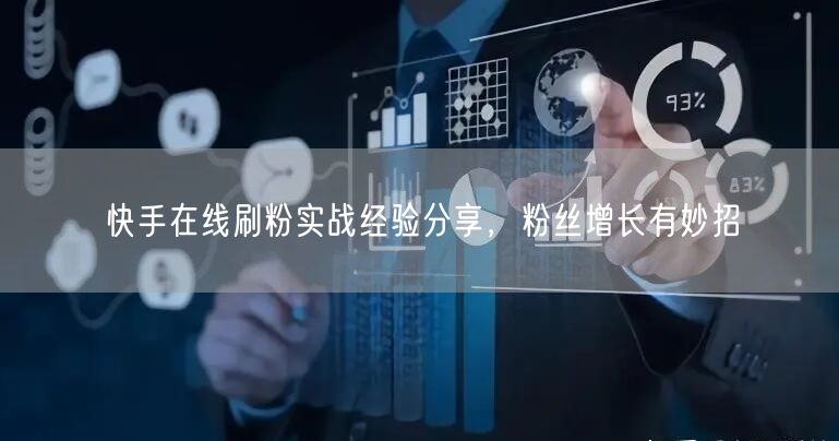 快手在线刷粉实战经验分享，粉丝增长有妙招