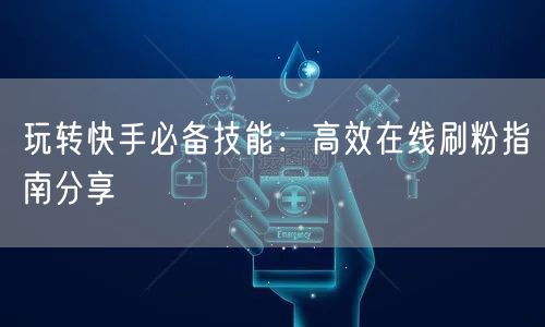 玩转快手必备技能：高效在线刷粉指南分享