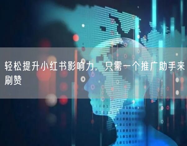 轻松提升小红书影响力，只需一个推广助手来刷赞