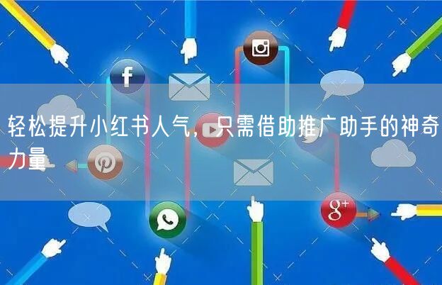 轻松提升小红书人气，只需借助推广助手的神奇力量