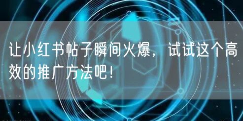 让小红书帖子瞬间火爆，试试这个高效的推广方法吧！