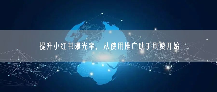 提升小红书曝光率，从使用推广助手刷赞开始