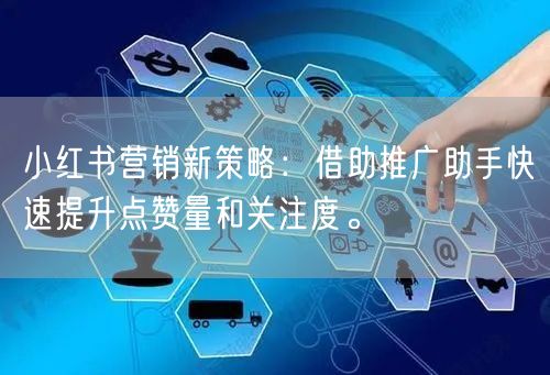 小红书营销新策略：借助推广助手快速提升点赞量和关注度。