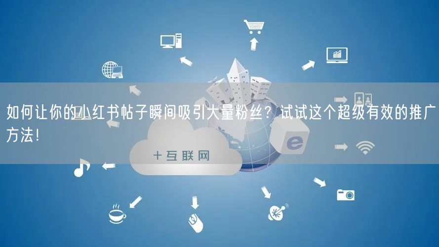 如何让你的小红书帖子瞬间吸引大量粉丝？试试这个超级有效的推广方法！