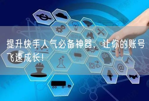 提升快手人气必备神器，让你的账号飞速成长！