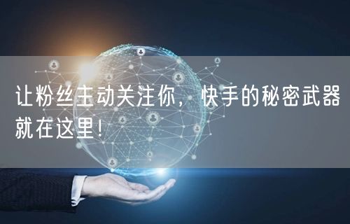 让粉丝主动关注你，快手的秘密武器就在这里！