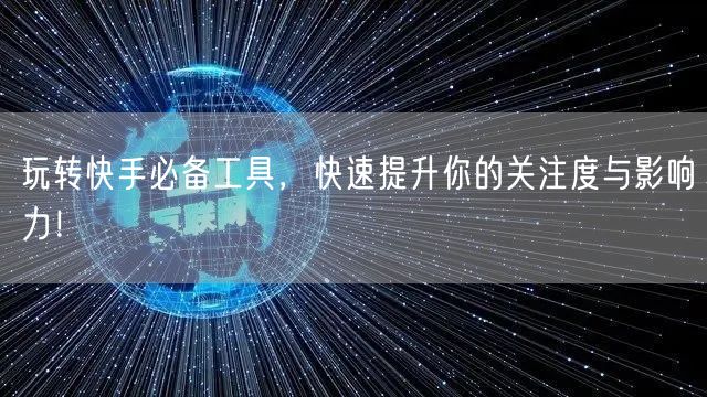 玩转快手必备工具，快速提升你的关注度与影响力！