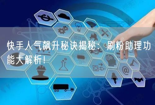 快手人气飙升秘诀揭秘：刷粉助理功能大解析！