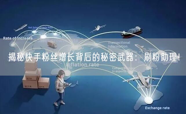 揭秘快手粉丝增长背后的秘密武器：刷粉助理！