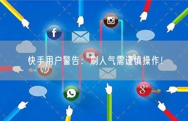 快手用户警告：刷人气需谨慎操作！