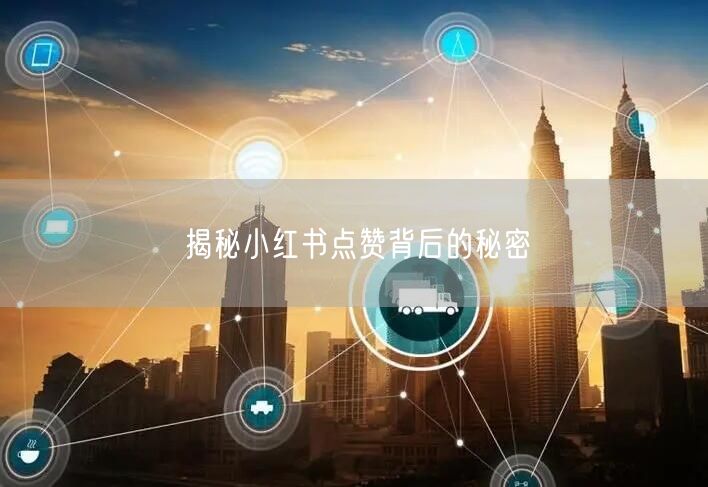 揭秘小红书点赞背后的秘密