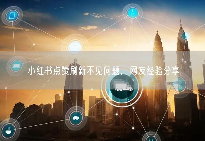 小红书点赞刷新不见问题，网友经验分享