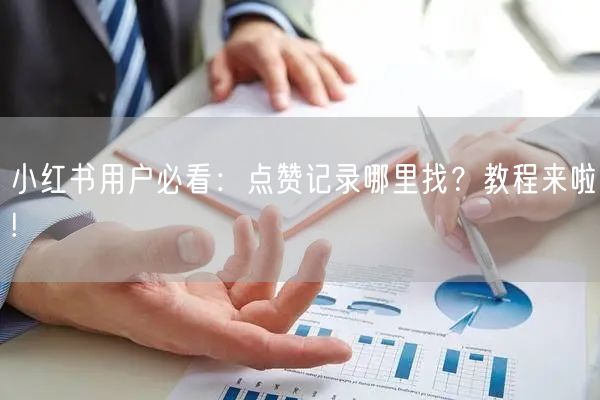 小红书用户必看：点赞记录哪里找？教程来啦!