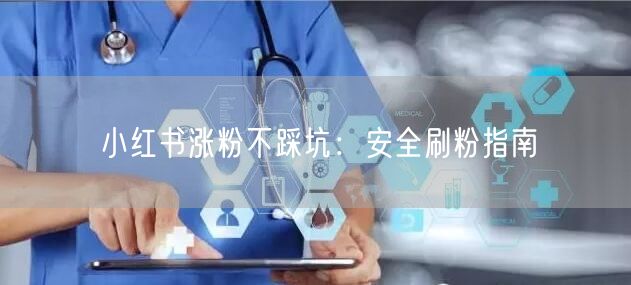 小红书涨粉不踩坑：安全刷粉指南