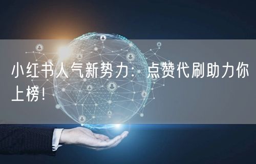 小红书人气新势力：点赞代刷助力你上榜！