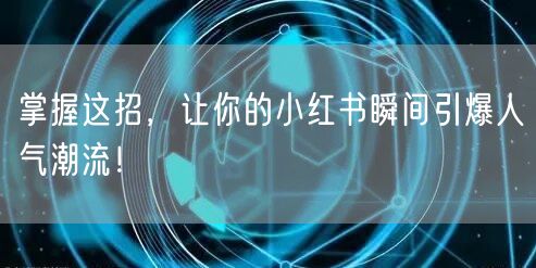 掌握这招，让你的小红书瞬间引爆人气潮流！