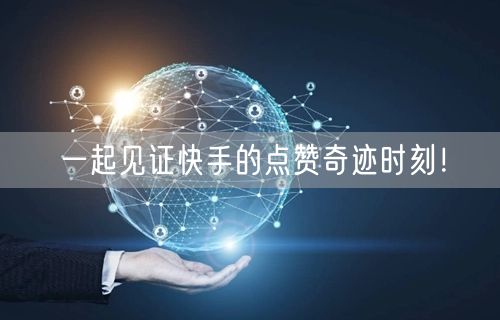一起见证快手的点赞奇迹时刻！