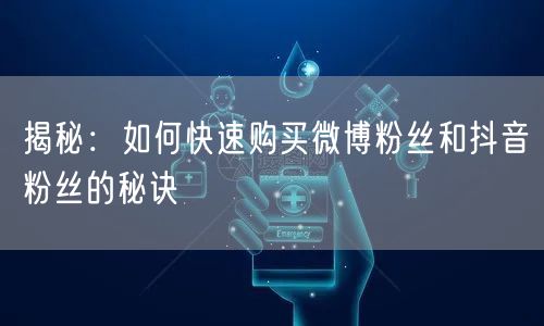 揭秘：如何快速购买微博粉丝和抖音粉丝的秘诀