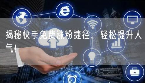 揭秘快手免费涨粉捷径，轻松提升人气！