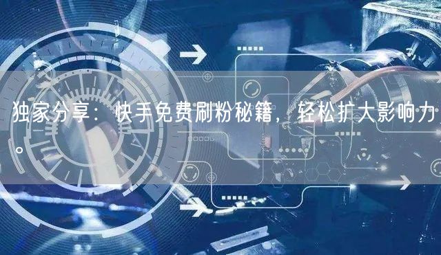 独家分享：快手免费刷粉秘籍，轻松扩大影响力。
