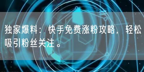 独家爆料：快手免费涨粉攻略，轻松吸引粉丝关注。