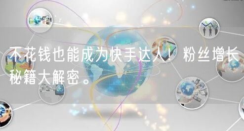 不花钱也能成为快手达人！粉丝增长秘籍大解密。