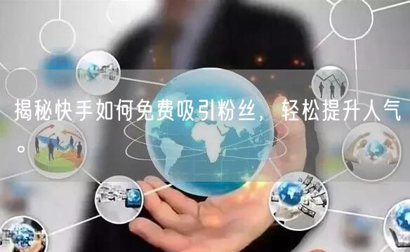 揭秘快手如何免费吸引粉丝，轻松提升人气。