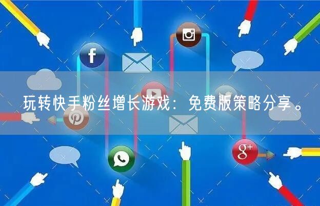 玩转快手粉丝增长游戏：免费版策略分享。