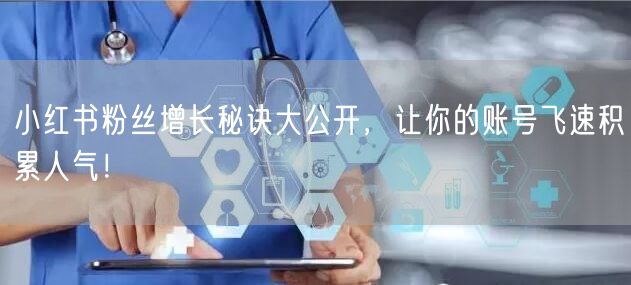 小红书粉丝增长秘诀大公开，让你的账号飞速积累人气！