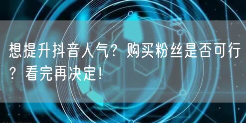 想提升抖音人气？购买粉丝是否可行？看完再决定！