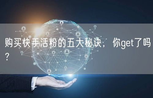 购买快手活粉的五大秘诀，你get了吗？