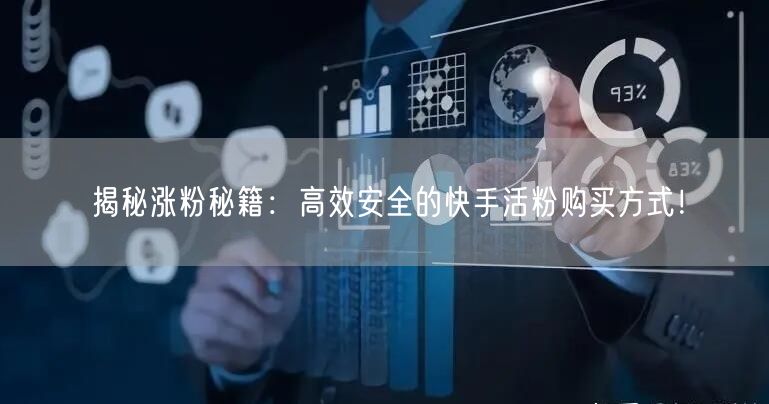 揭秘涨粉秘籍：高效安全的快手活粉购买方式！