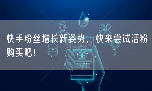 快手粉丝增长新姿势，快来尝试活粉购买吧！