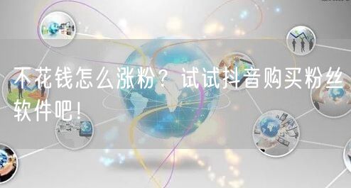 不花钱怎么涨粉？试试抖音购买粉丝软件吧！