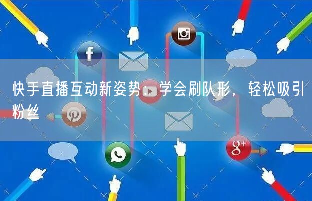 快手直播互动新姿势：学会刷队形，轻松吸引粉丝