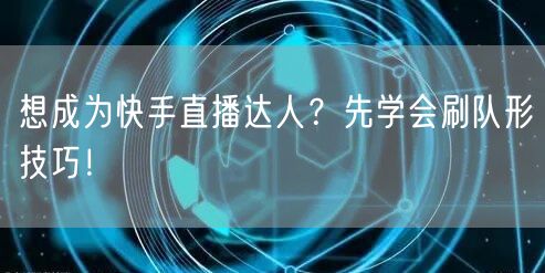 想成为快手直播达人？先学会刷队形技巧！