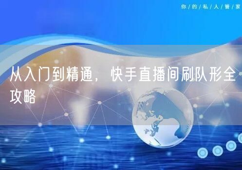 从入门到精通，快手直播间刷队形全攻略