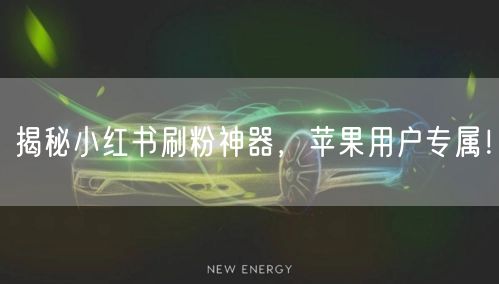 揭秘小红书刷粉神器，苹果用户专属！