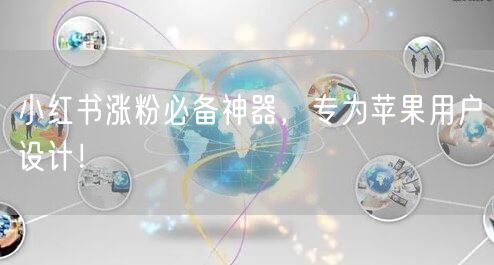 小红书涨粉必备神器，专为苹果用户设计！