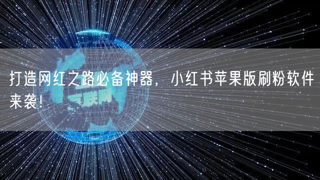 打造网红之路必备神器，小红书苹果版刷粉软件来袭！