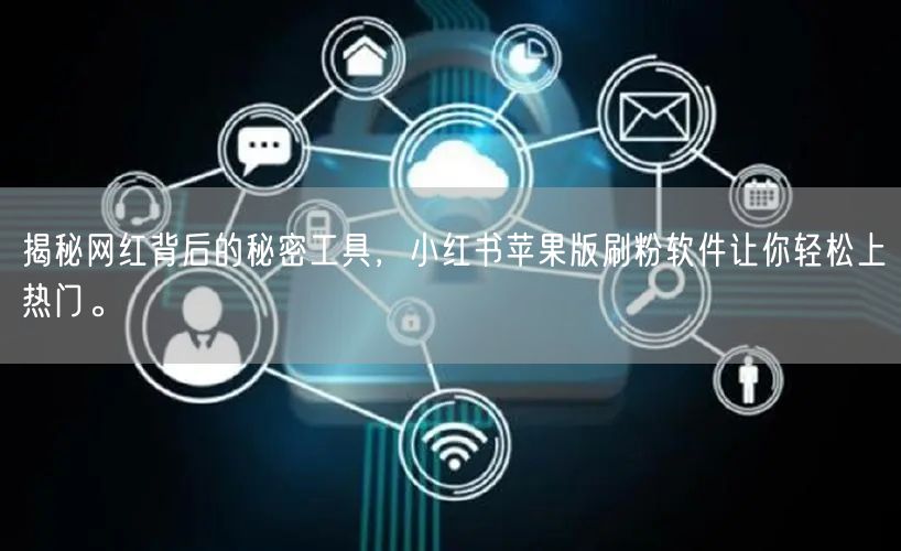 揭秘网红背后的秘密工具，小红书苹果版刷粉软件让你轻松上热门。