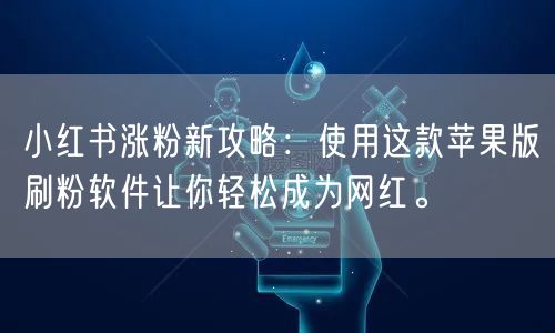 小红书涨粉新攻略：使用这款苹果版刷粉软件让你轻松成为网红。