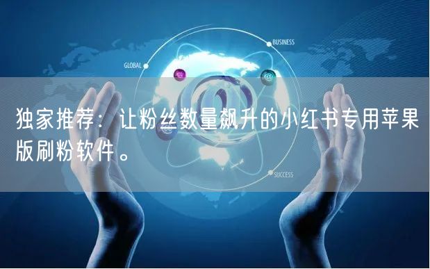 独家推荐：让粉丝数量飙升的小红书专用苹果版刷粉软件。