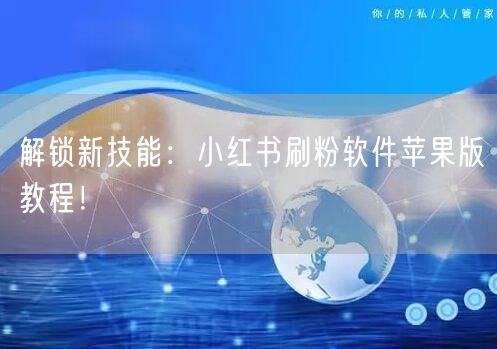 解锁新技能：小红书刷粉软件苹果版教程！