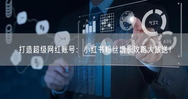 打造超级网红账号：小红书粉丝增长攻略大放送！